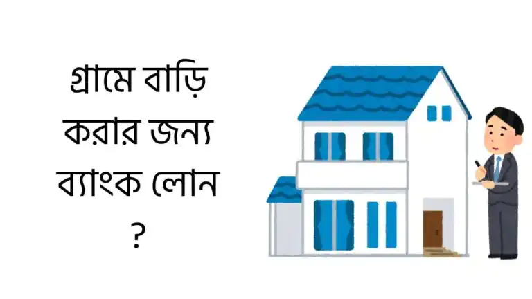 গ্রামে বাড়ি করার জন্য ব্যাংক লোন